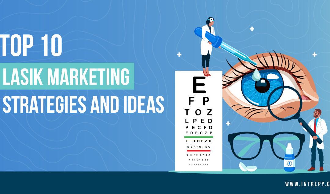 Top 10 LASIK Marketing Strategies in 2023 for Ophthalmologists